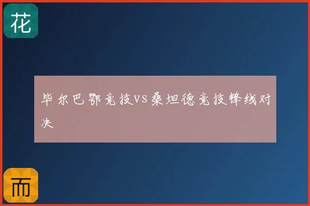 毕尔巴鄂竞技vs桑坦德竞技锋线对决