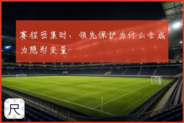 赛程密集时，领先保护为什么会成为隐形变量