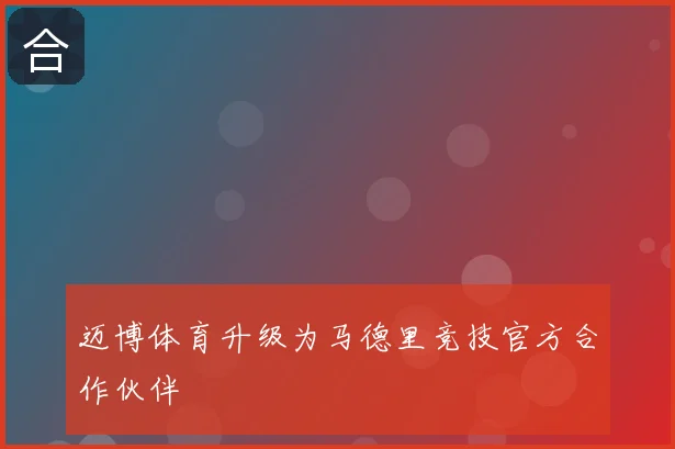 迈博体育升级为马德里竞技官方合作伙伴