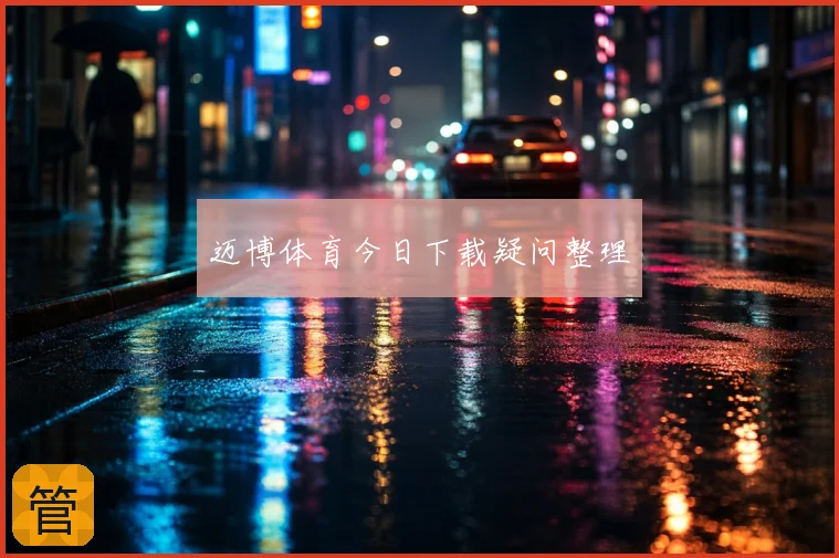 迈博体育今日下载疑问整理