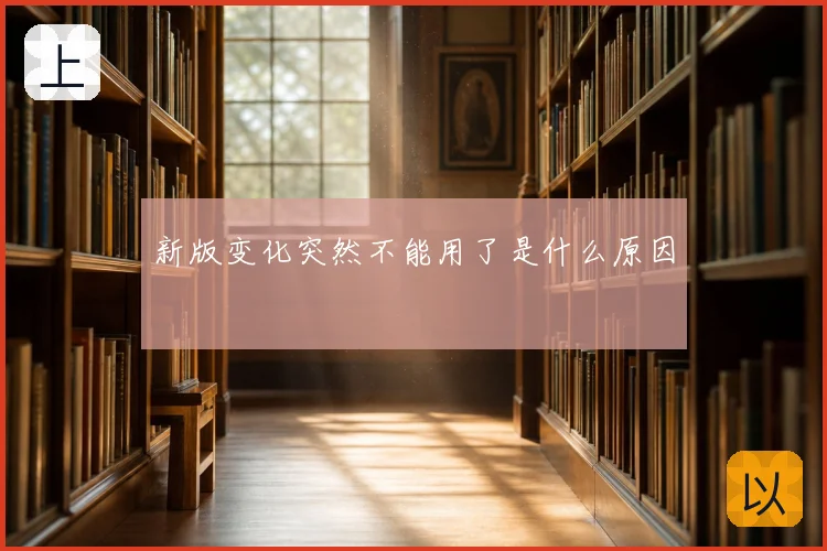 新版变化突然不能用了是什么原因