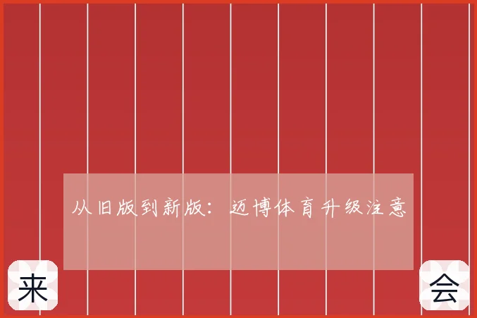 从旧版到新版:迈博体育升级注意